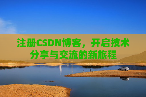 注册CSDN博客，开启技术分享与交流的新旅程